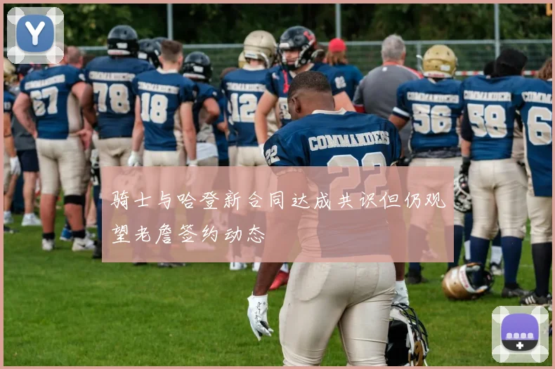 骑士与哈登新合同达成共识但仍观望老詹签约动态