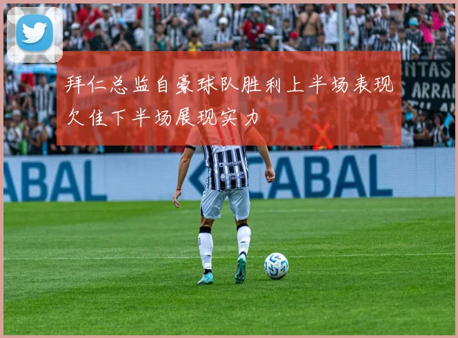 拜仁总监自豪球队胜利上半场表现欠佳下半场展现实力