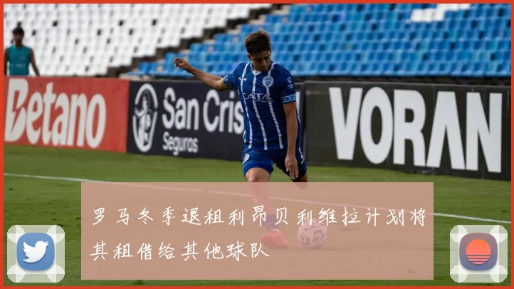 罗马冬季退租利昂贝利维拉计划将其租借给其他球队