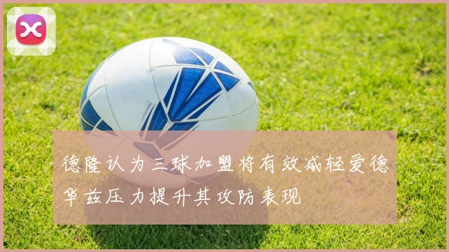 德隆认为三球加盟将有效减轻爱德华兹压力提升其攻防表现