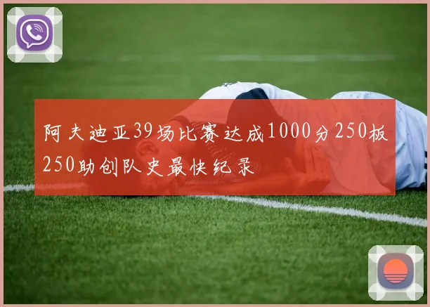阿夫迪亚39场比赛达成1000分250板250助创队史最快纪录