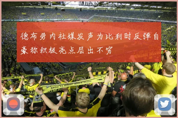 德布劳内社媒发声为比利时反弹自豪称积极亮点层出不穷