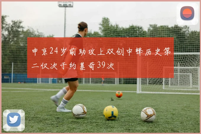 申京24岁前助攻上双创中锋历史第二仅次于约基奇39次